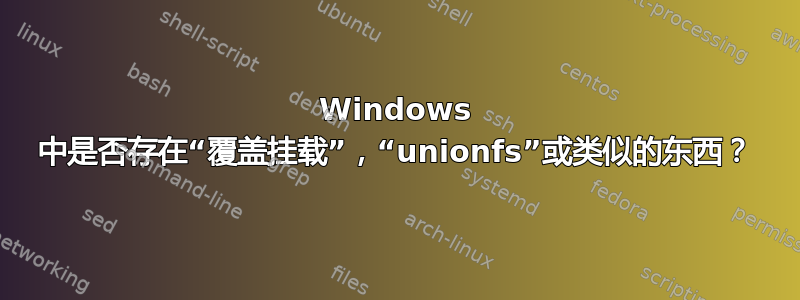 Windows 中是否存在“覆盖挂载”，“unionfs”或类似的东西？