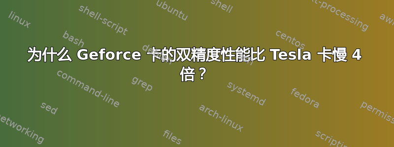 为什么 Geforce 卡的双精度性能比 Tesla 卡慢 4 倍？