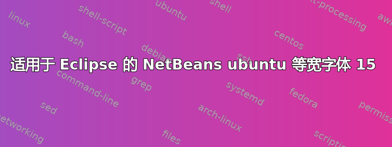 适用于 Eclipse 的 NetBeans ubuntu 等宽字体 15