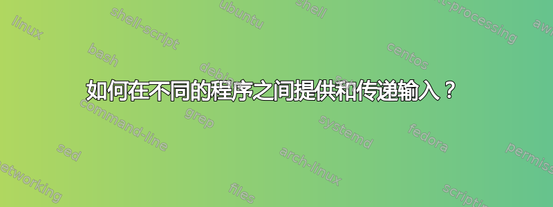 如何在不同的程序之间提供和传递输入？