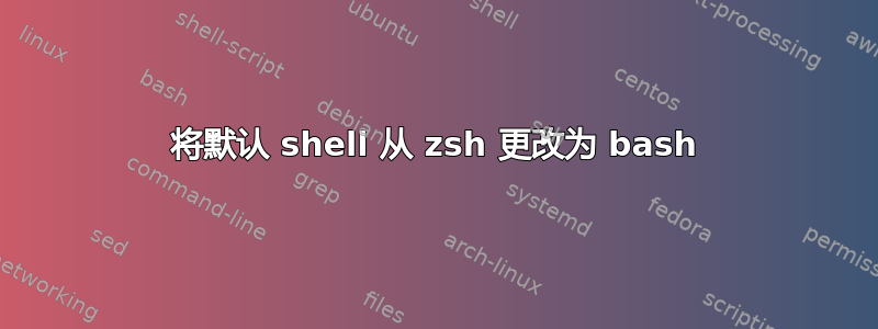 将默认 shell 从 zsh 更改为 bash