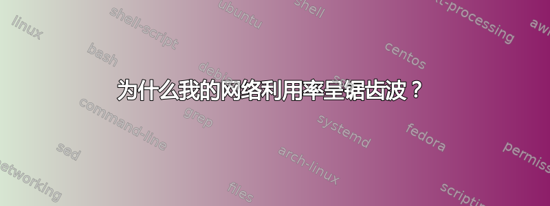 为什么我的网络利用率呈锯齿波？