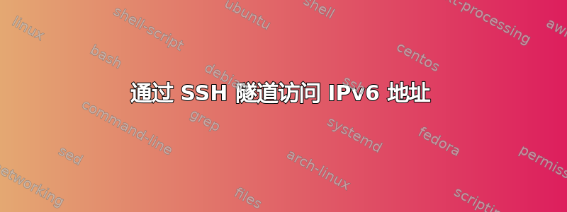 通过 SSH 隧道访问 IPv6 地址