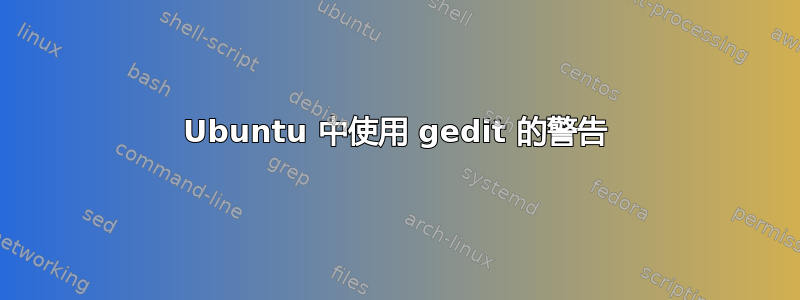 Ubuntu 中使用 gedit 的警告