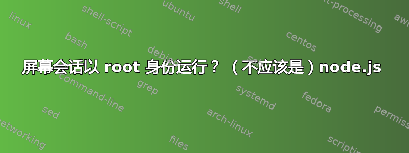 屏幕会话以 root 身份运行？ （不应该是）node.js