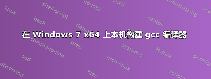 在 Windows 7 x64 上本机构建 gcc 编译器