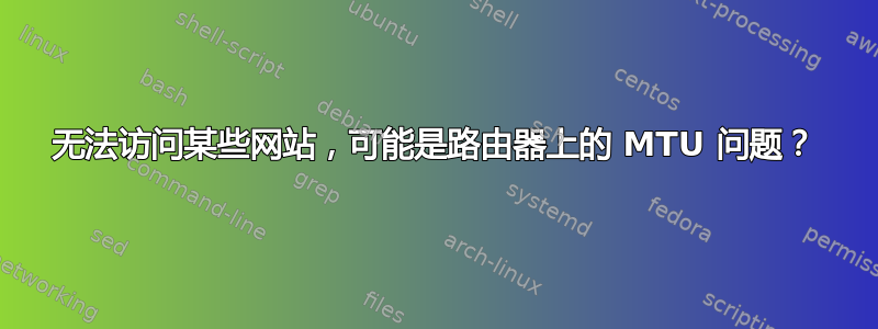 无法访问某些网站，可能是路由器上的 MTU 问题？