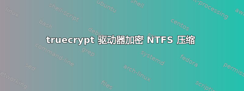 truecrypt 驱动器加密 NTFS 压缩