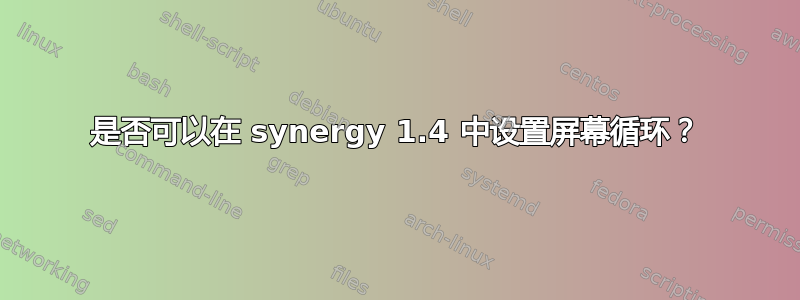 是否可以在 synergy 1.4 中设置屏幕循环？