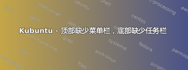 Kubuntu - 顶部缺少菜单栏，底部缺少任务栏