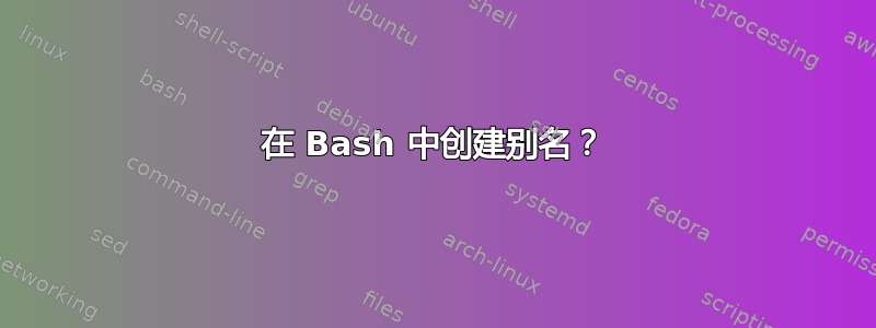 在 Bash 中创建别名？