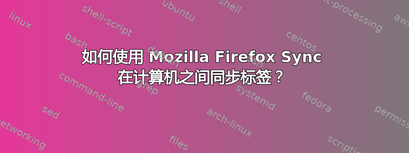 如何使用 Mozilla Firefox Sync 在计算机之间同步标签？