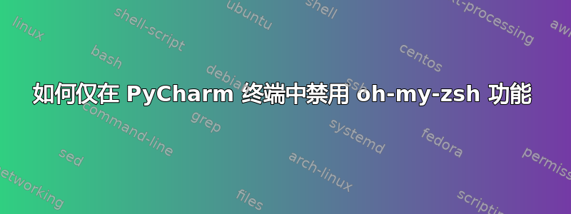 如何仅在 PyCharm 终端中禁用 oh-my-zsh 功能