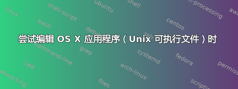 尝试编辑 OS X 应用程序（Unix 可执行文件）时