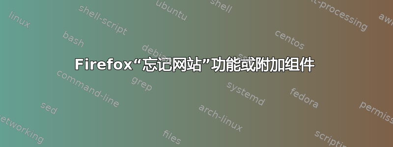 Firefox“忘记网站”功能或附加组件