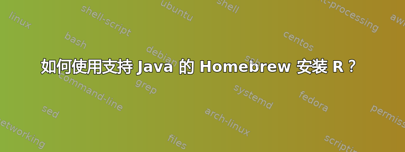 如何使用支持 Java 的 Homebrew 安装 R？