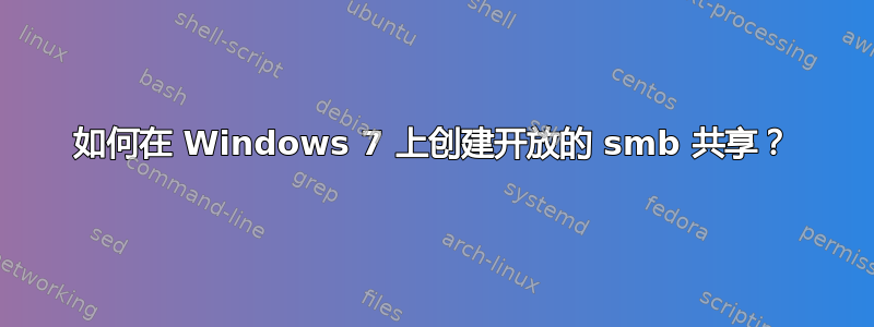 如何在 Windows 7 上创建开放的 smb 共享？