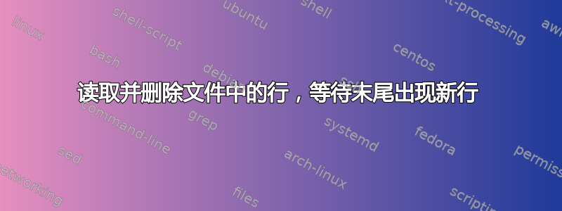 读取并删除文件中的行，等待末尾出现新行