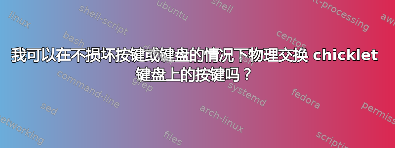 我可以在不损坏按键或键盘的情况下物理交换 chicklet 键盘上的按键吗？