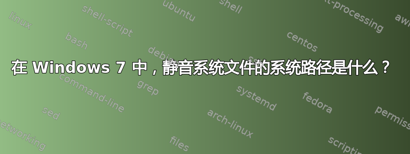 在 Windows 7 中，静音系统文件的系统路径是什么？