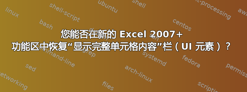 您能否在新的 Excel 2007+ 功能区中恢复“显示完整单元格内容”栏（UI 元素）？