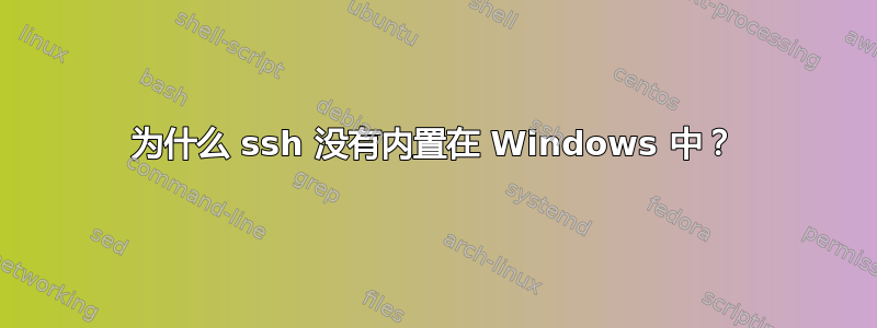 为什么 ssh 没有内置在 Windows 中？