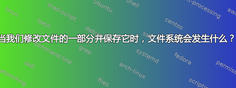 当我们修改文件的一部分并保存它时，文件系统会发生什么？