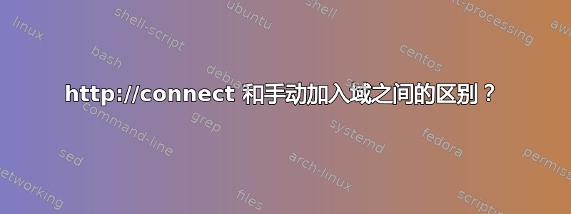 http://connect 和手动加入域之间的区别？