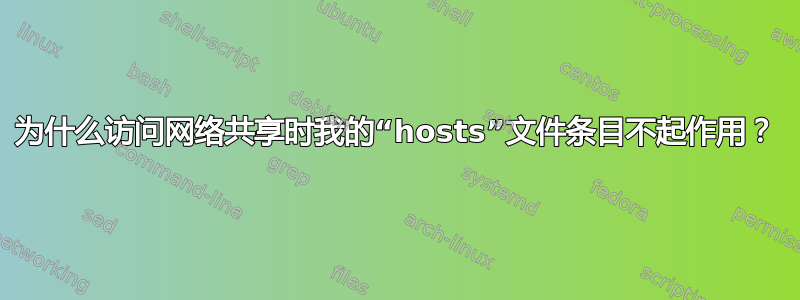 为什么访问网络共享时我的“hosts”文件条目不起作用？