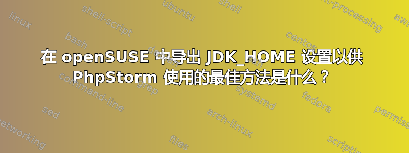 在 openSUSE 中导出 JDK_HOME 设置以供 PhpStorm 使用的最佳方法是什么？