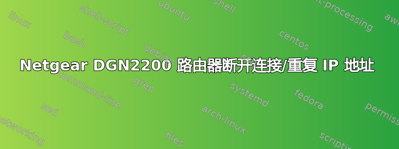 Netgear DGN2200 路由器断开连接/重复 IP 地址