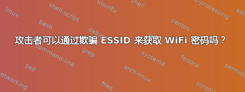 攻击者可以通过欺骗 ESSID 来获取 WiFi 密码吗？