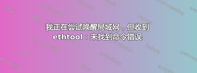 我正在尝试唤醒局域网，但收到 ethtool：未找到命令错误