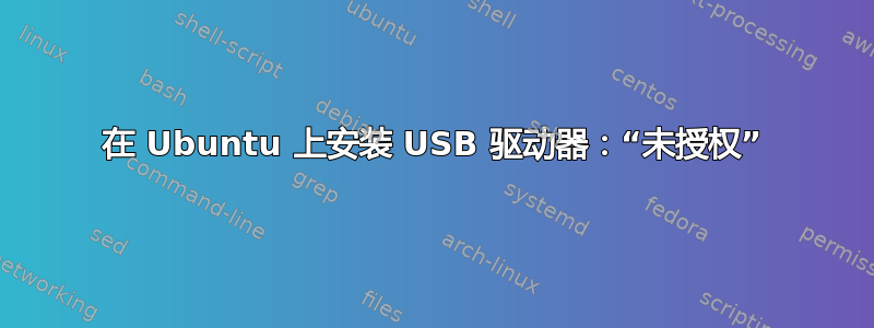 在 Ubuntu 上安装 USB 驱动器：“未授权”