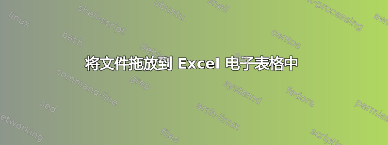 将文件拖放到 Excel 电子表格中