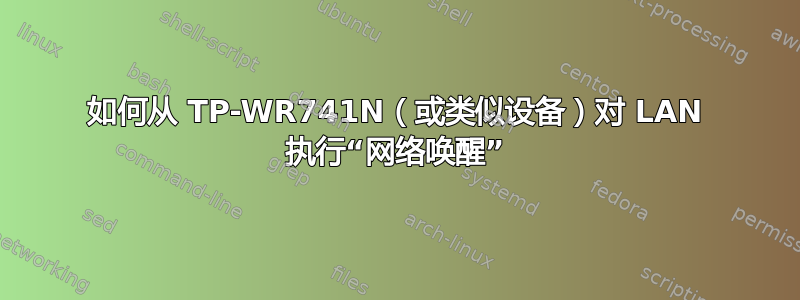 如何从 TP-WR741N（或类似设备）对 LAN 执行“网络唤醒”