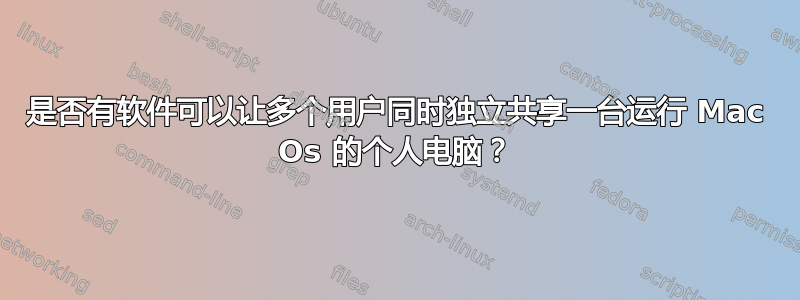 是否有软件可以让多个用户同时独立共享一台运行 Mac Os 的个人电脑？