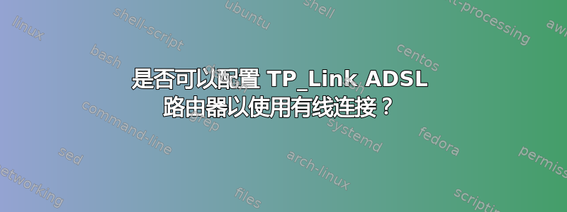 是否可以配置 TP_Link ADSL 路由器以使用有线连接？