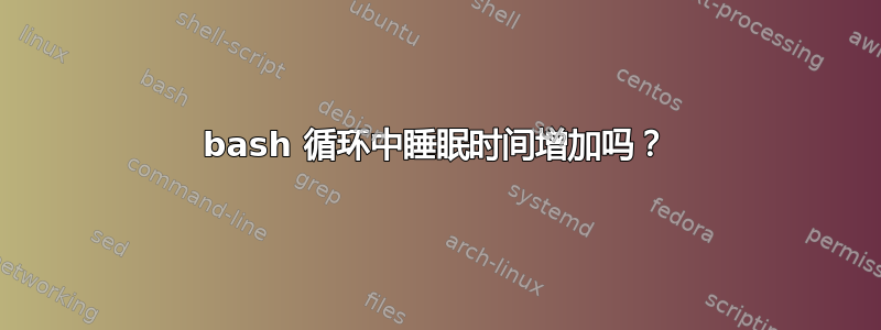 bash 循环中睡眠时间增加吗？