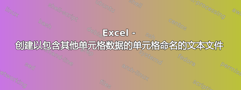 Excel - 创建以包含其他单元格数据的单元格命名的文本文件