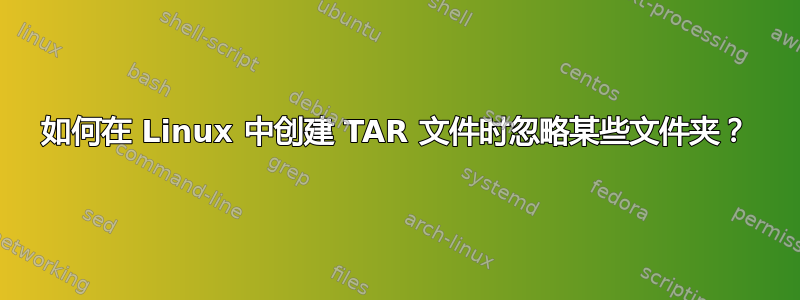 如何在 Linux 中创建 TAR 文件时忽略某些文件夹？