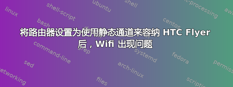 将路由器设置为使用静态通道来容纳 HTC Flyer 后，Wifi 出现问题