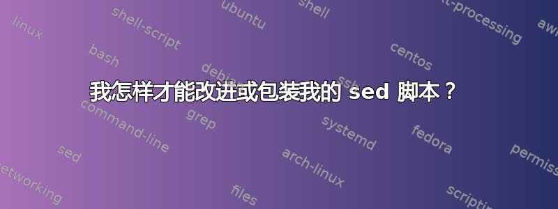 我怎样才能改进或包装我的 sed 脚本？