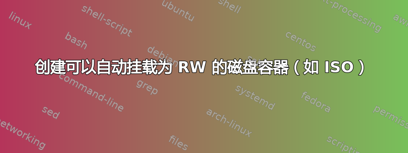 创建可以自动挂载为 RW 的磁盘容器（如 ISO）