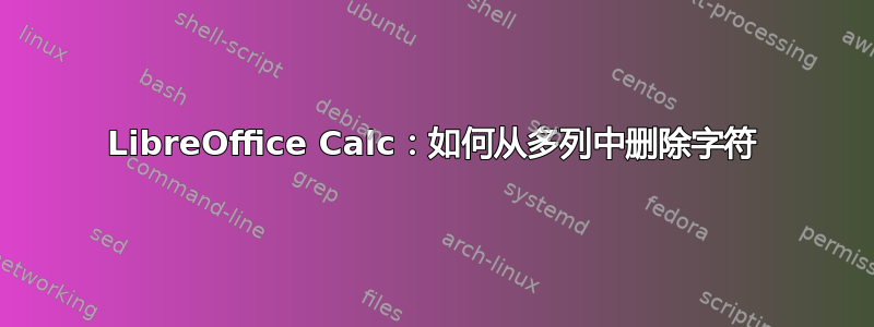 LibreOffice Calc：如何从多列中删除字符