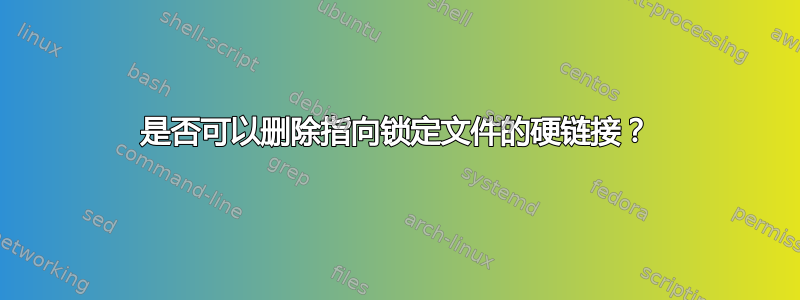 是否可以删除指向锁定文件的硬链接？