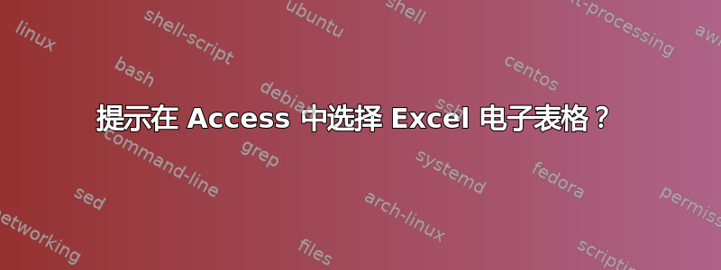 提示在 Access 中选择 Excel 电子表格？