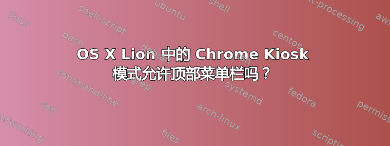 OS X Lion 中的 Chrome Kiosk 模式允许顶部菜单栏吗？