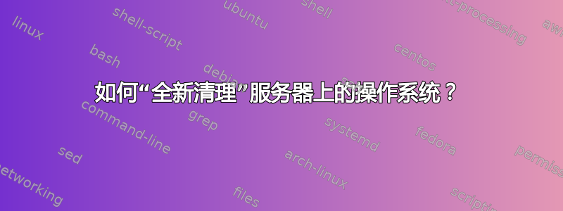 如何“全新清理”服务器上的操作系统？