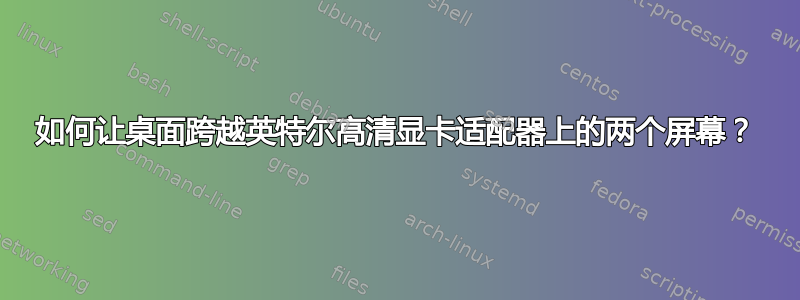 如何让桌面跨越英特尔高清显卡适配器上的两个屏幕？